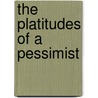 The Platitudes Of A Pessimist by Thomas De Longueville