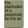 The Platitudes Of A Pessimist, By The Au door Thomas Longueville