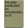 The Play Produced; An Introduction To Th door John Fernald