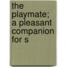 The Playmate; A Pleasant Companion For S by Joseph Cundall