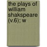 The Plays Of William Shakspeare (V.6); W by Shakespeare William Shakespeare