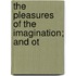 The Pleasures Of The Imagination; And Ot