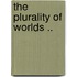 The Plurality Of Worlds ..