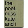 The Poet, Miss Kate And I by Margaret Prescott Montague