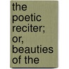 The Poetic Reciter; Or, Beauties Of The by Henry Marlen