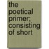 The Poetical Primer; Consisting Of Short