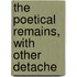 The Poetical Remains, With Other Detache