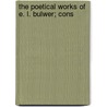 The Poetical Works Of E. L. Bulwer; Cons by Unknown Author