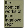 The Poetical Works Of Jean Ingelow; Repr by Jean Ingelow