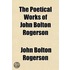 The Poetical Works Of John Bolton Rogers