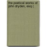 The Poetical Works Of John Dryden, Esq ( by Unknown Author