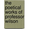 The Poetical Works Of Professor Wilson by John Wilson