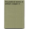 The Poetical Works Of William Cowper In by William Cowper