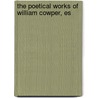 The Poetical Works Of William Cowper, Es by William Cowper