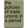 The Policies Of Trade Unions In A Period by Vertrees Judson Wyckoff