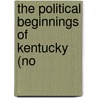 The Political Beginnings Of Kentucky (No by John Mason Brown