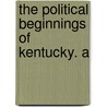 The Political Beginnings Of Kentucky. A by John Mason Brown