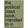 The Political Class Book; Intended To In by William Sulllivan