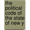 The Political Code Of The State Of New Y by New York. Commissioners Of The Code