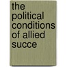 The Political Conditions Of Allied Succe by Sir Norman Angell