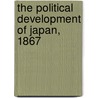 The Political Development Of Japan, 1867 by George Etsujiro Uyehara