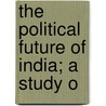The Political Future Of India; A Study O by Sir Hormasji Peroshaw Mody