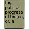 The Political Progress Of Britain, Or, A by James Thomson Callender