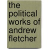 The Political Works Of Andrew Fletcher by Andrew Fletcher