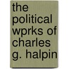 The Political Wprks Of Charles G. Halpin by Robert Charles Graham Halpine