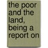 The Poor And The Land, Being A Report On