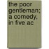 The Poor Gentleman; A Comedy, In Five Ac
