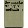 The Popular History Of Methodism by John Teleford