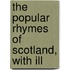 The Popular Rhymes Of Scotland, With Ill
