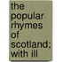 The Popular Rhymes Of Scotland; With Ill