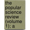 The Popular Science Review (Volume 1); A by Unknown Author