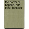 The Porter Of Bagdad, And Other Fantasie door Archibald McKellar Macmechan