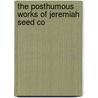 The Posthumous Works Of Jeremiah Seed Co by Jeremiah Seed