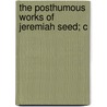 The Posthumous Works Of Jeremiah Seed; C by Unknown Author