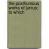 The Posthumous Works Of Junius; To Which door Junius