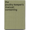 The Poultry-Keeper's Manual; Containing by Journal Of Horticulture and Gardening
