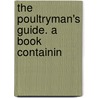 The Poultryman's Guide. A Book Containin by State Missouri State Poultry Experiment