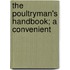 The Poultryman's Handbook; A Convenient