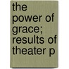 The Power Of Grace; Results Of Theater P by William Carter