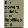 The Powers, Duties, And Liabilities Of E by Chaster