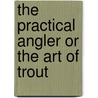 The Practical Angler Or The Art Of Trout door William C. Stewart