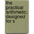 The Practical Arithmetic; Designed For S