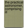 The Practical Astronomer, Comprising Ill door Thomas Dick