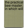 The Practical Bee-Master; In Which Will by John Keys