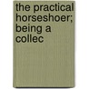 The Practical Horseshoer; Being A Collec by Blacksmith Wheelwright