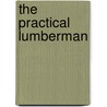 The Practical Lumberman door Bernard John Stephen Brereton